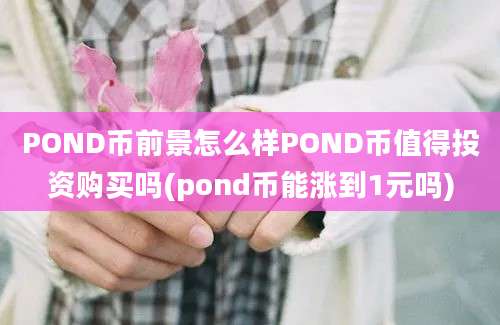 POND币前景怎么样POND币值得投资购买吗(pond币能涨到1元吗)