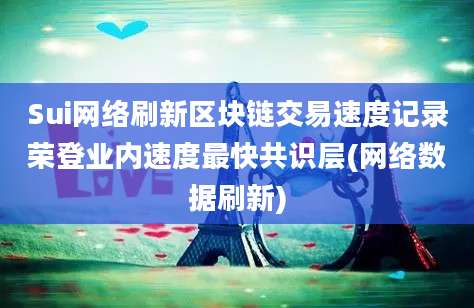 Sui网络刷新区块链交易速度记录荣登业内速度最快共识层(网络数据刷新)