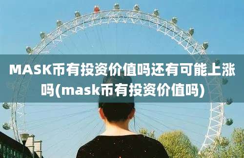 MASK币有投资价值吗还有可能上涨吗(mask币有投资价值吗)