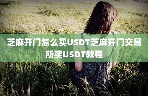 芝麻开门怎么买USDT芝麻开门交易所买USDT教程