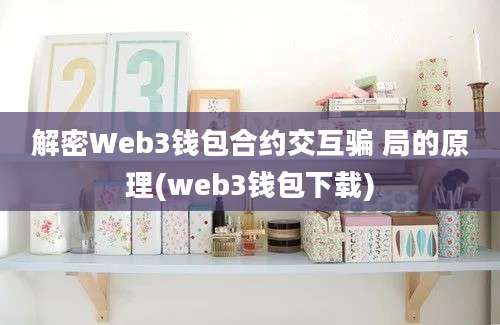 解密Web3钱包合约交互骗 局的原理(web3钱包下载)