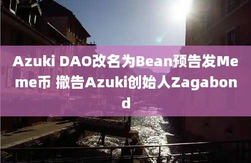 Azuki DAO改名为Bean预告发Meme币 撤告Azuki创始人Zagabond