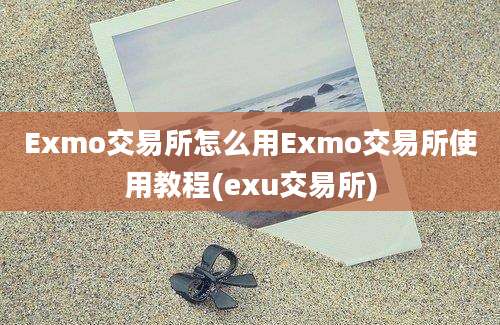 Exmo交易所怎么用Exmo交易所使用教程(exu交易所)