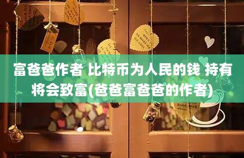 富爸爸作者 比特币为人民的钱 持有将会致富(爸爸富爸爸的作者)