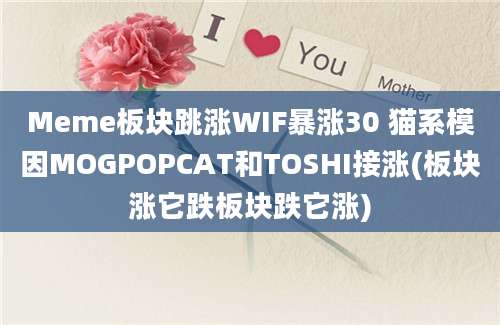 Meme板块跳涨WIF暴涨30 猫系模因MOGPOPCAT和TOSHI接涨(板块涨它跌板块跌它涨)