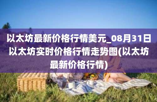 以太坊最新价格行情美元_08月31日以太坊实时价格行情走势图(以太坊最新价格行情)