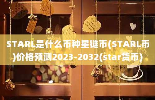 STARL是什么币种星链币(STARL币)价格预测2023-2032(star货币)