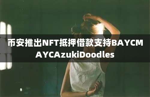 币安推出NFT抵押借款支持BAYCMAYCAzukiDoodles