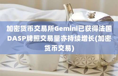 加密货币交易所Gemini已获得法国DASP牌照交易量亦持续增长(加密货币交易)