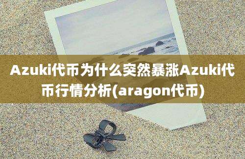 Azuki代币为什么突然暴涨Azuki代币行情分析(aragon代币)