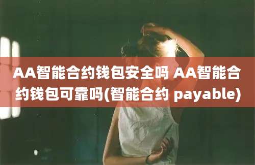 AA智能合约钱包安全吗 AA智能合约钱包可靠吗(智能合约 payable)