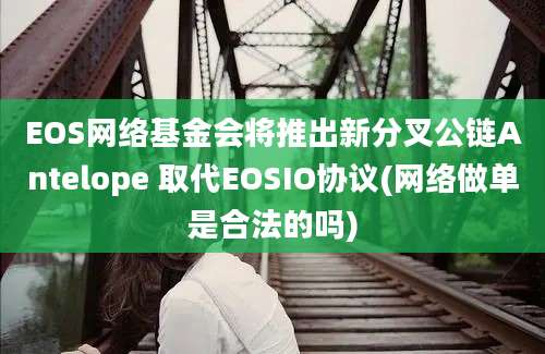 EOS网络基金会将推出新分叉公链Antelope 取代EOSIO协议(网络做单是合法的吗)