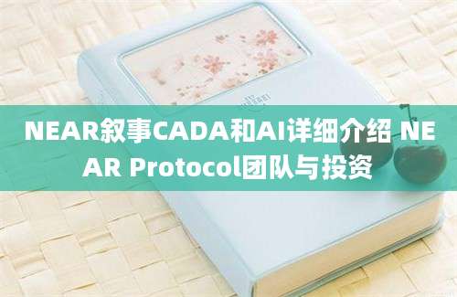 NEAR叙事CADA和AI详细介绍 NEAR Protocol团队与投资