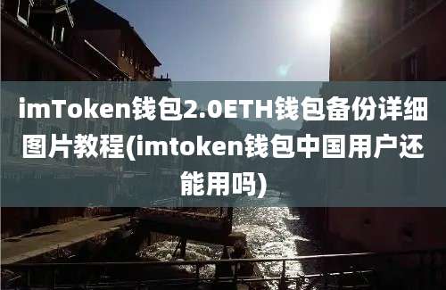 imToken钱包2.0ETH钱包备份详细图片教程(imtoken钱包中国用户还能用吗)