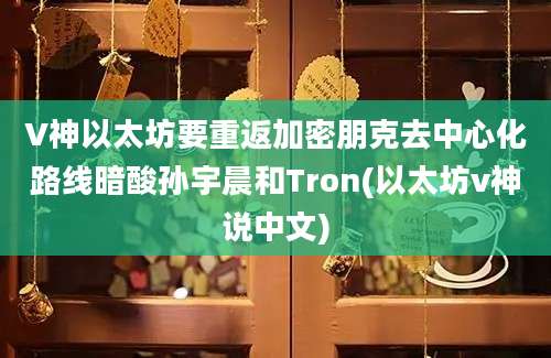 V神以太坊要重返加密朋克去中心化路线暗酸孙宇晨和Tron(以太坊v神说中文)