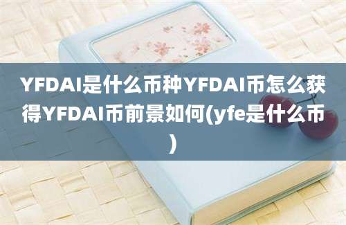 YFDAI是什么币种YFDAI币怎么获得YFDAI币前景如何(yfe是什么币)