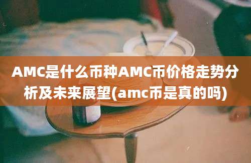 AMC是什么币种AMC币价格走势分析及未来展望(amc币是真的吗)