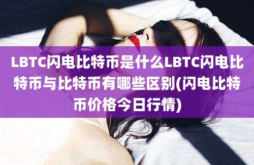 LBTC闪电比特币是什么LBTC闪电比特币与比特币有哪些区别(闪电比特币价格今日行情)