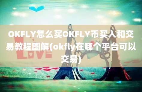 OKFLY怎么买OKFLY币买入和交易教程图解(okfly在哪个平台可以交易)