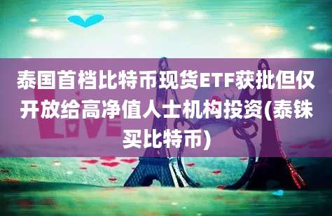 泰国首档比特币现货ETF获批但仅开放给高净值人士机构投资(泰铢买比特币)