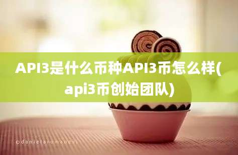 API3是什么币种API3币怎么样(api3币创始团队)