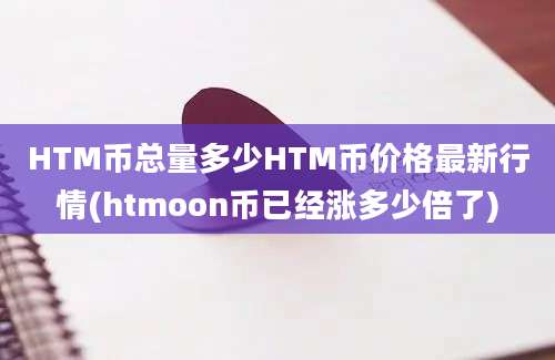 HTM币总量多少HTM币价格最新行情(htmoon币已经涨多少倍了)