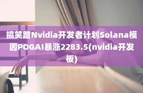 搞笑蹭Nvidia开发者计划Solana模因POGAI暴涨2283.5(nvidia开发板)