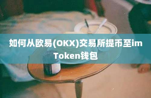 如何从欧易(OKX)交易所提币至imToken钱包