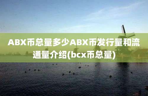 ABX币总量多少ABX币发行量和流通量介绍(bcx币总量)