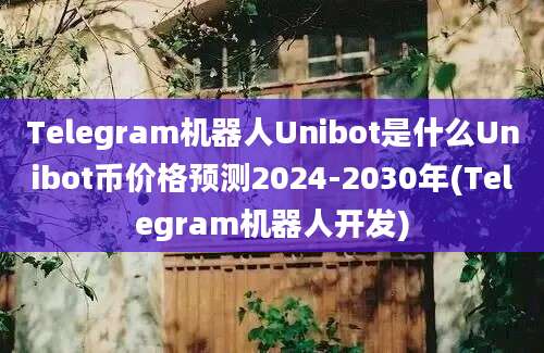 Telegram机器人Unibot是什么Unibot币价格预测2024-2030年(Telegram机器人开发)