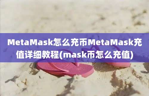 MetaMask怎么充币MetaMask充值详细教程(mask币怎么充值)