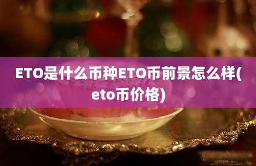 ETO是什么币种ETO币前景怎么样(eto币价格)