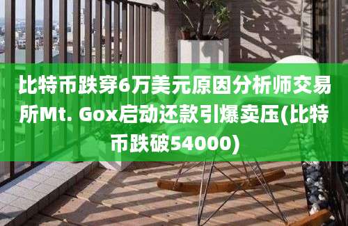 比特币跌穿6万美元原因分析师交易所Mt. Gox启动还款引爆卖压(比特币跌破54000)