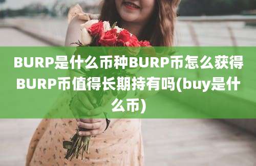 BURP是什么币种BURP币怎么获得BURP币值得长期持有吗(buy是什么币)