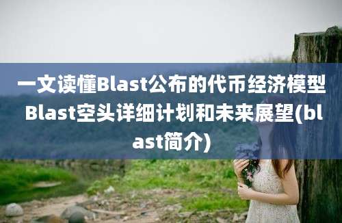 一文读懂Blast公布的代币经济模型 Blast空头详细计划和未来展望(blast简介)