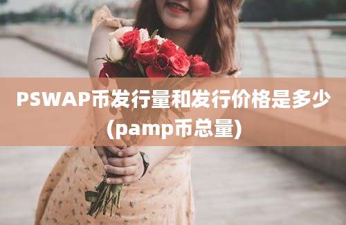 PSWAP币发行量和发行价格是多少(pamp币总量)