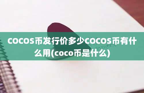 COCOS币发行价多少COCOS币有什么用(coco币是什么)