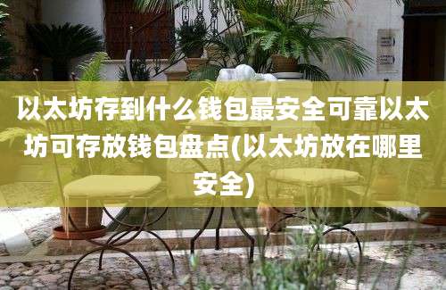 以太坊存到什么钱包最安全可靠以太坊可存放钱包盘点(以太坊放在哪里安全)