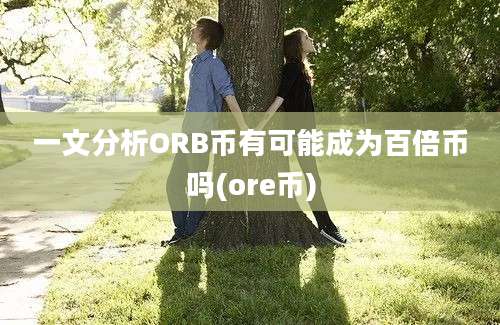 一文分析ORB币有可能成为百倍币吗(ore币)