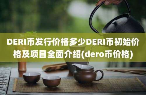 DERI币发行价格多少DERI币初始价格及项目全面介绍(dero币价格)