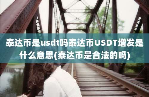 泰达币是usdt吗泰达币USDT增发是什么意思(泰达币是合法的吗)