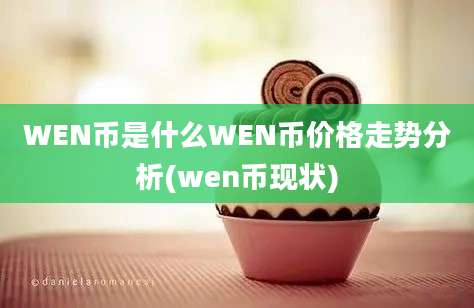 WEN币是什么WEN币价格走势分析(wen币现状)