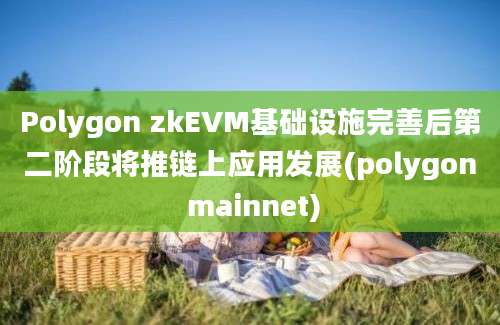 Polygon zkEVM基础设施完善后第二阶段将推链上应用发展(polygon mainnet)