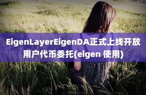 EigenLayerEigenDA正式上线开放用户代币委托(eigen 使用)