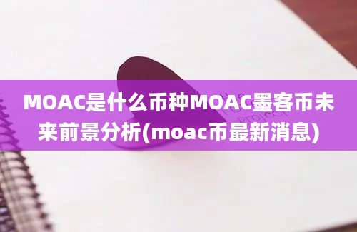 MOAC是什么币种MOAC墨客币未来前景分析(moac币最新消息)