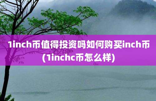 1inch币值得投资吗如何购买inch币(1inchc币怎么样)