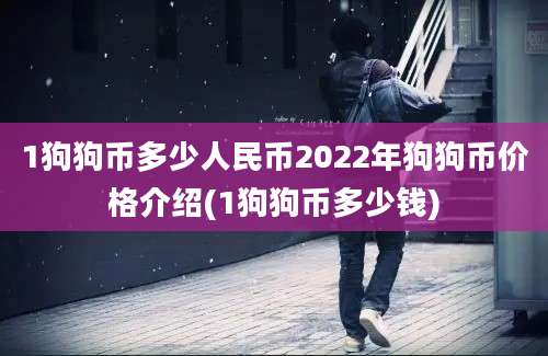 1狗狗币多少人民币2022年狗狗币价格介绍(1狗狗币多少钱)