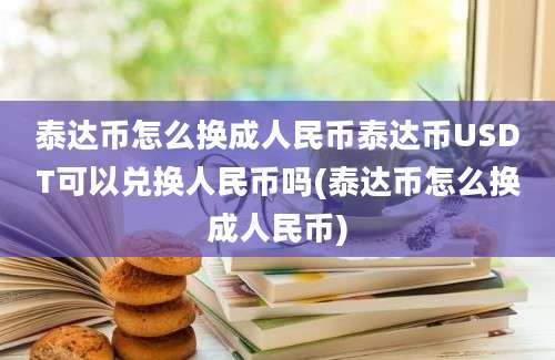 泰达币怎么换成人民币泰达币USDT可以兑换人民币吗(泰达币怎么换成人民币)