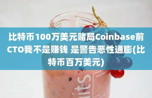 比特币100万美元赌局Coinbase前CTO我不是赚钱 是警告恶性通膨(比特币百万美元)