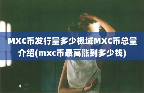 MXC币发行量多少极域MXC币总量介绍(mxc币最高涨到多少钱)